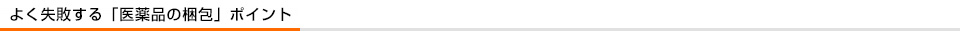 よく失敗する「医薬品の梱包」ポイント